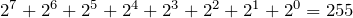 2^7 + 2^6 + 2^5 + 2^4 +2^3 + 2^2 + 2^1 + 2^0 = 255